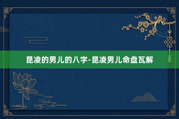 昆凌的男儿的八字-昆凌男儿命盘瓦解